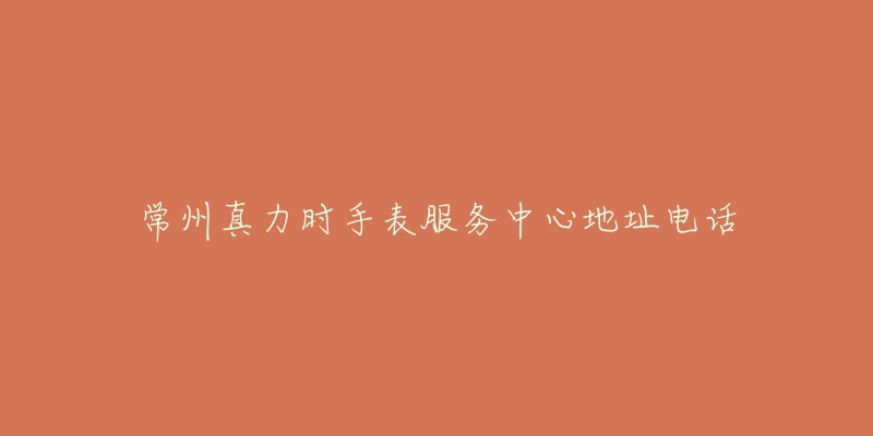 常州真力时手表服务中心地址电话