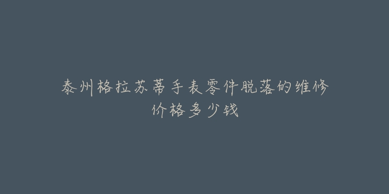 泰州格拉苏蒂手表零件脱落的维修价格多少钱-名表号 泰州格拉苏蒂手表零件脱落的维修价格多少钱
