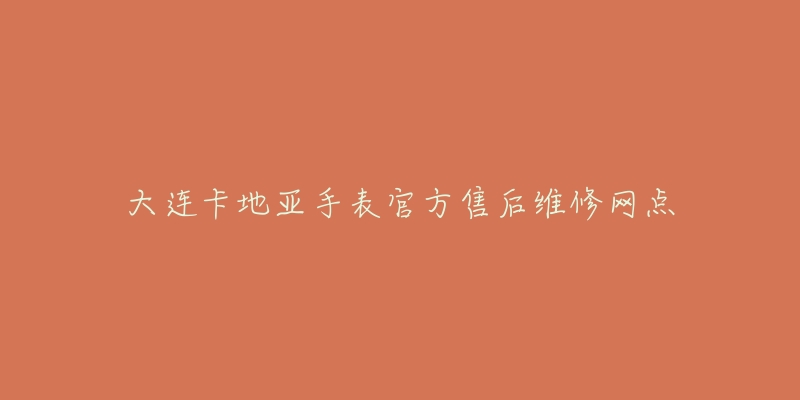 大连卡地亚手表官方售后维修网点-名表号 大连卡地亚手表官方售后维修网点