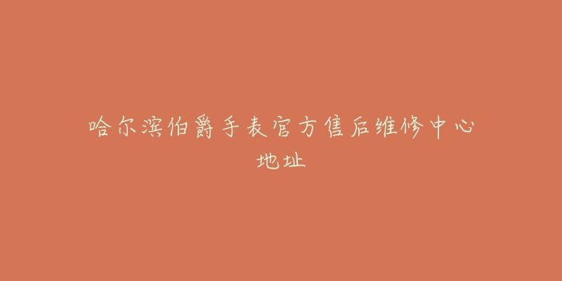 哈尔滨伯爵手表官方售后维修中心地址