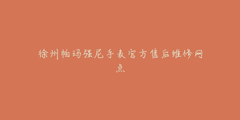 徐州帕玛强尼手表官方售后维修网点