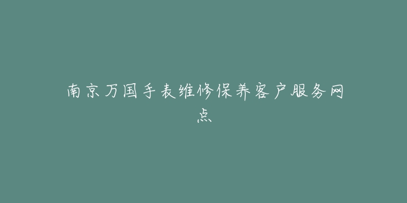 南京万国手表维修保养客户服务网点