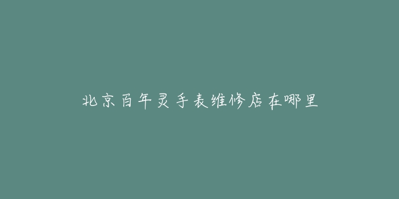 北京百年灵手表维修店在哪里-名表号 北京百年灵手表维修店在哪里