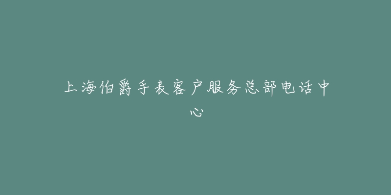上海伯爵手表客户服务总部电话中心