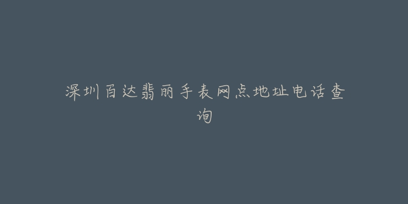 深圳百达翡丽手表网点地址电话查询-名表号 深圳百达翡丽手表网点地址电话查询