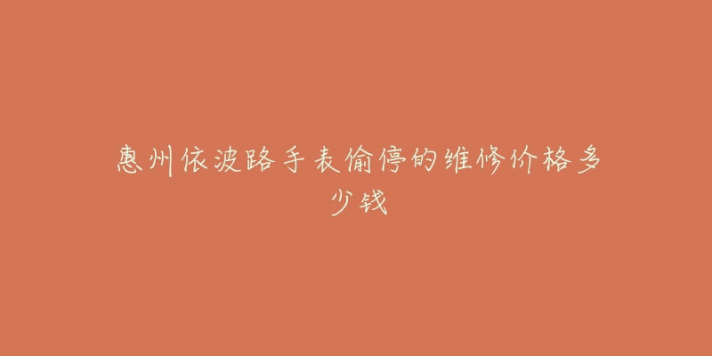 惠州依波路手表偷停的维修价格多少钱