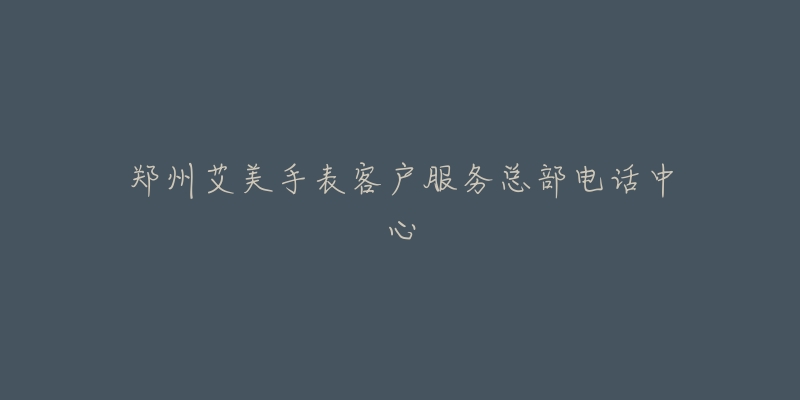郑州艾美手表客户服务总部电话中心-名表号 郑州艾美手表客户服务总部电话中心