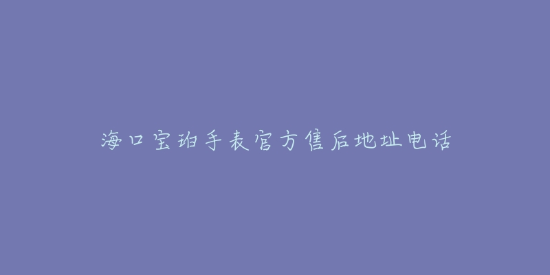 海口宝珀手表官方售后地址电话