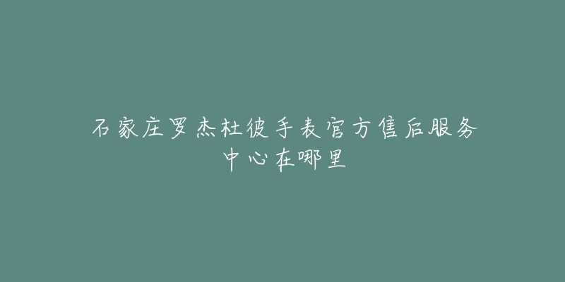石家庄罗杰杜彼手表官方售后服务中心在哪里