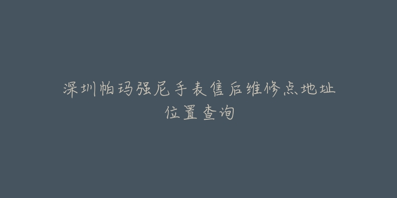 深圳帕玛强尼手表售后维修点地址位置查询