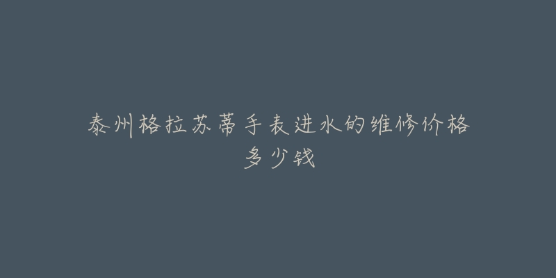 泰州格拉苏蒂手表进水的维修价格多少钱