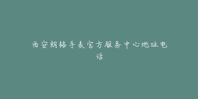 西安朗格手表官方服务中心地址电话