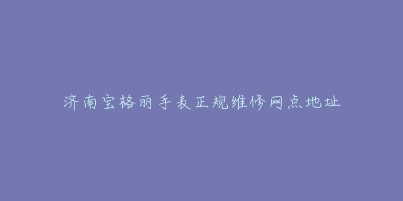 济南宝格丽手表正规维修网点地址