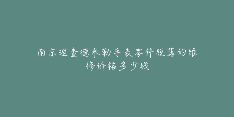 南京理查德米勒手表零件脱落的维修价格多少钱