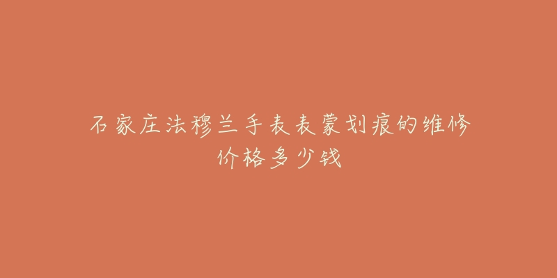 石家庄法穆兰手表表蒙划痕的维修价格多少钱