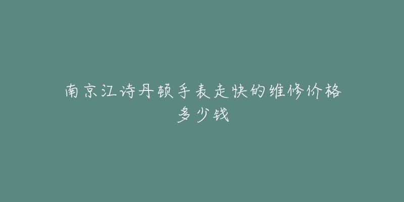 南京江诗丹顿手表走快的维修价格多少钱