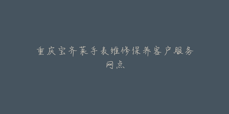 重庆宝齐莱手表维修保养客户服务网点