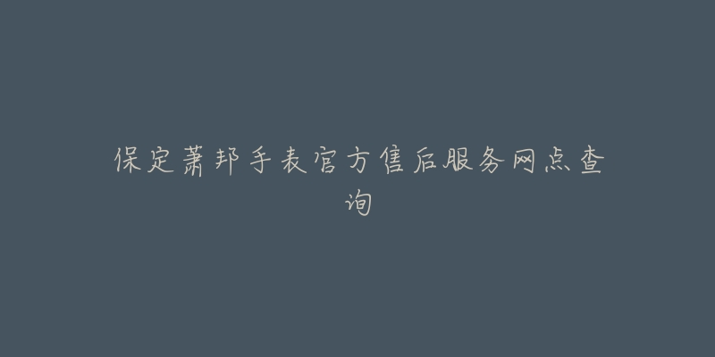 保定萧邦手表官方售后服务网点查询