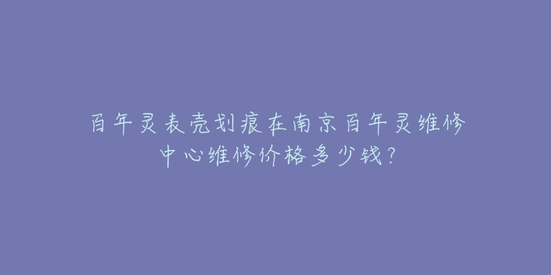 百年灵表壳划痕在南京百年灵维修中心维修价格多少钱？