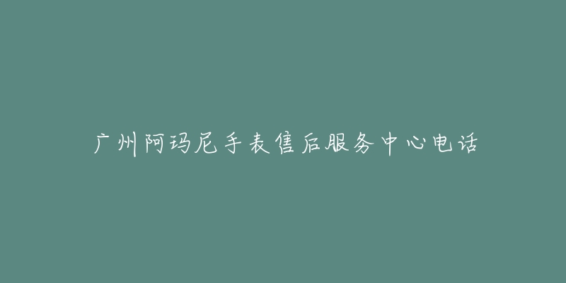 广州阿玛尼手表售后服务中心电话