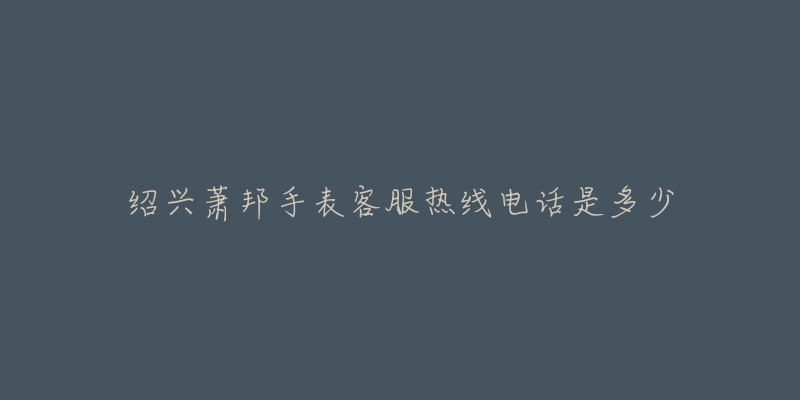 绍兴萧邦手表客服热线电话是多少