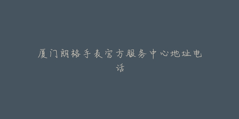 厦门朗格手表官方服务中心地址电话