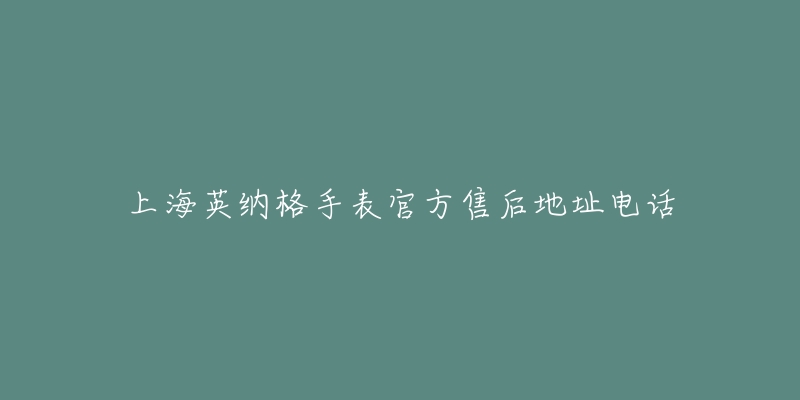 上海英纳格手表官方售后地址电话