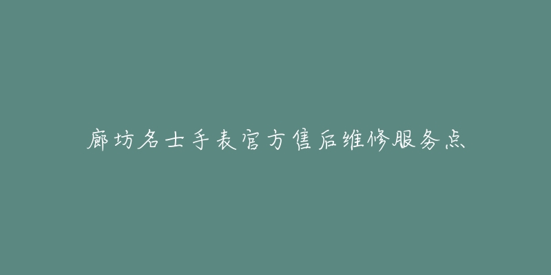 廊坊名士手表官方售后维修服务点