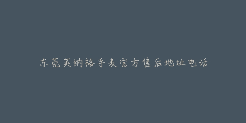 东莞英纳格手表官方售后地址电话-名表号 东莞英纳格手表官方售后地址电话