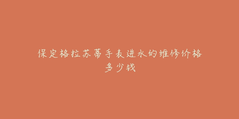 保定格拉苏蒂手表进水的维修价格多少钱-名表号 保定格拉苏蒂手表进水的维修价格多少钱