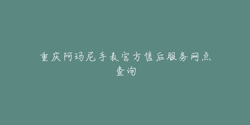 重庆阿玛尼手表官方售后服务网点查询-名表号 重庆阿玛尼手表官方售后服务网点查询