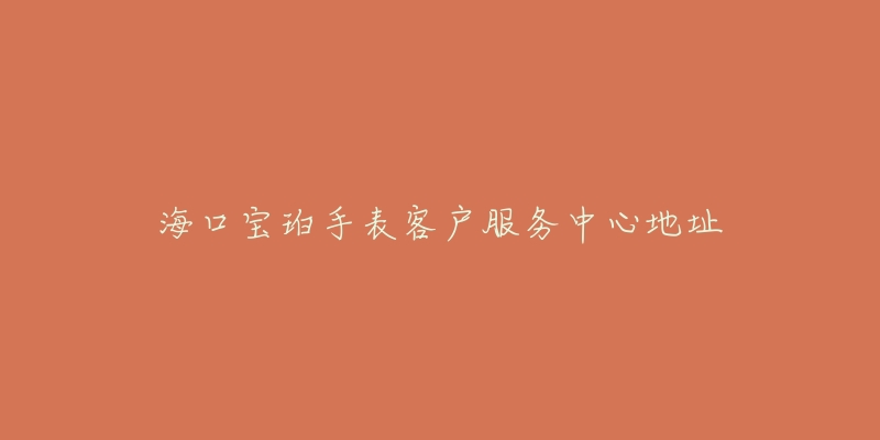 海口宝珀手表客户服务中心地址-名表号 海口宝珀手表客户服务中心地址