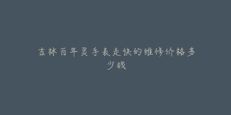 吉林百年灵手表走快的维修价格多少钱-名表号 吉林百年灵手表走快的维修价格多少钱