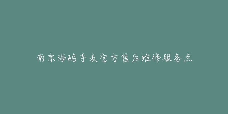 南京海鸥手表官方售后维修服务点-名表号 南京海鸥手表官方售后维修服务点