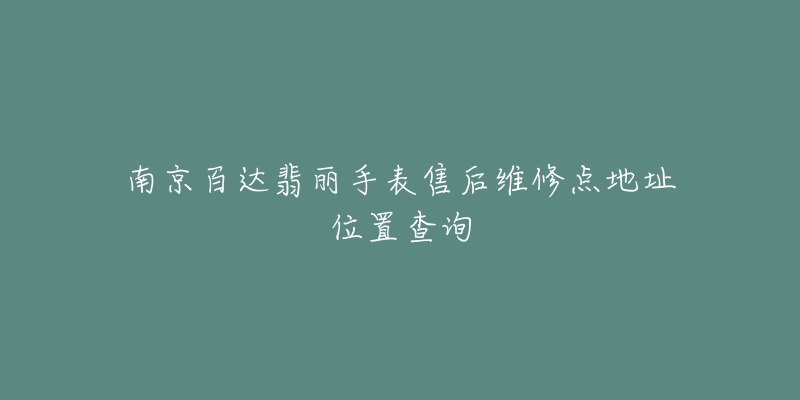 南京百达翡丽手表售后维修点地址位置查询-名表号 南京百达翡丽手表售后维修点地址位置查询