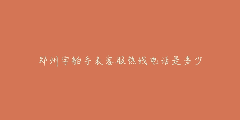 郑州宇舶手表客服热线电话是多少-名表号 郑州宇舶手表客服热线电话是多少