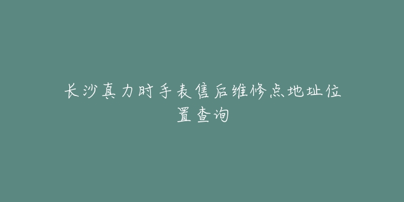 长沙真力时手表售后维修点地址位置查询-名表号 长沙真力时手表售后维修点地址位置查询