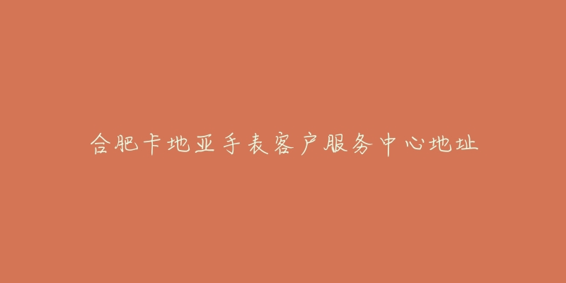 合肥卡地亚手表客户服务中心地址-名表号 合肥卡地亚手表客户服务中心地址