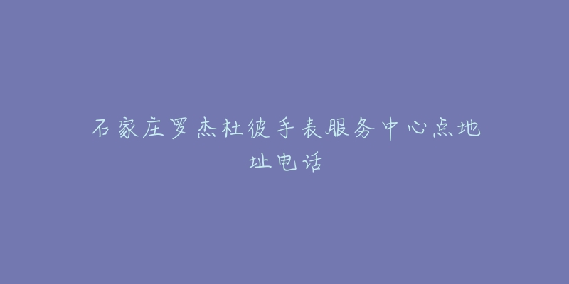 石家庄罗杰杜彼手表服务中心点地址电话-名表号 石家庄罗杰杜彼手表服务中心点地址电话