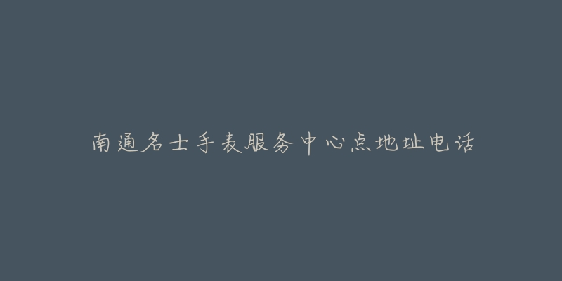 南通名士手表服务中心点地址电话-名表号 南通名士手表服务中心点地址电话