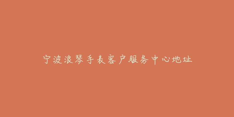 宁波浪琴手表客户服务中心地址-名表号 宁波浪琴手表客户服务中心地址