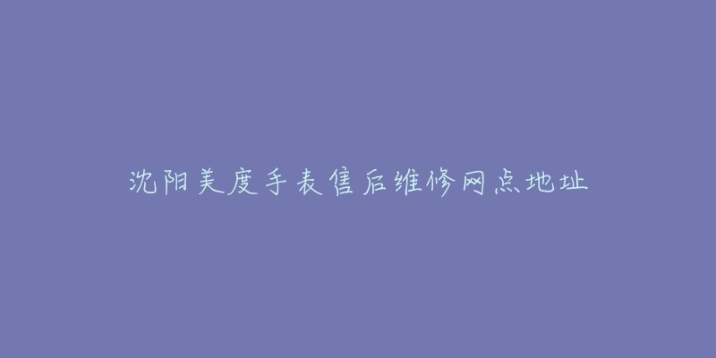 沈阳美度手表售后维修网点地址-名表号 沈阳美度手表售后维修网点地址