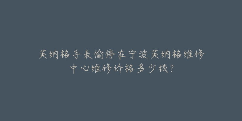 英纳格手表偷停在宁波英纳格维修中心维修价格多少钱?-名表号 英纳格手表偷停在宁波英纳格维修中心维修价格多少钱?