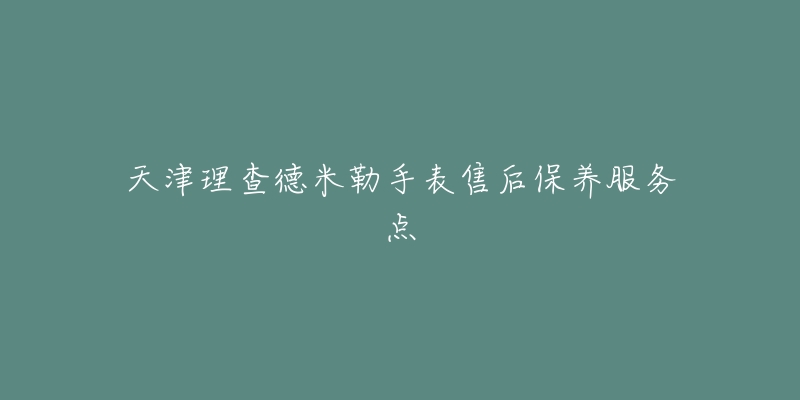 天津理查德米勒手表售后保养服务点-名表号 天津理查德米勒手表售后保养服务点