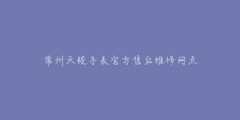 常州天梭手表官方售后维修网点-名表号 常州天梭手表官方售后维修网点