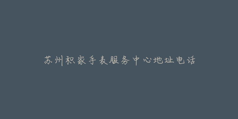 苏州积家手表服务中心地址电话-名表号 苏州积家手表服务中心地址电话