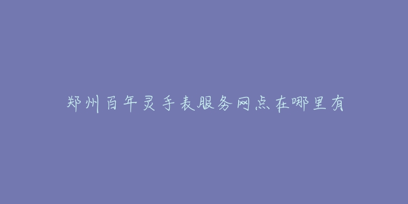 郑州百年灵手表服务网点在哪里有-名表号 郑州百年灵手表服务网点在哪里有