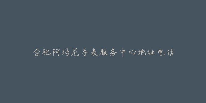 合肥阿玛尼手表服务中心地址电话-名表号 合肥阿玛尼手表服务中心地址电话