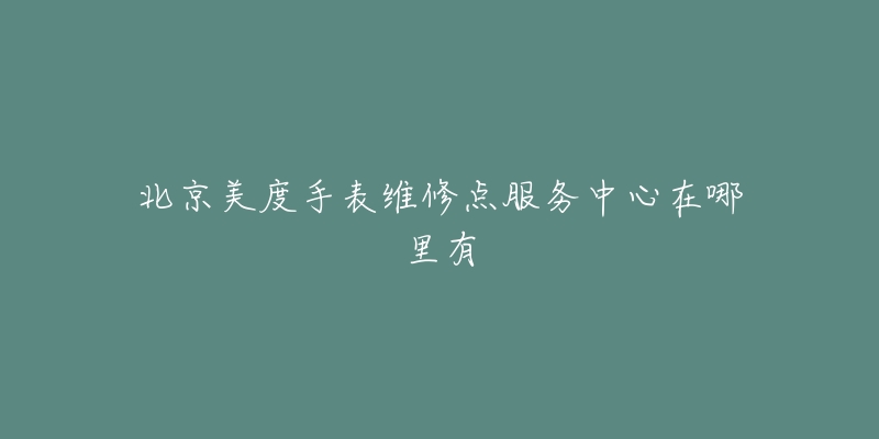 北京美度手表维修点服务中心在哪里有-名表号 北京美度手表维修点服务中心在哪里有