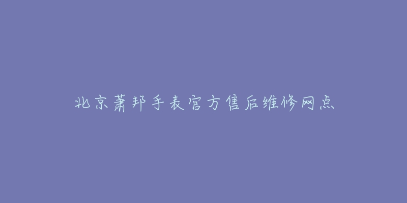 北京萧邦手表官方售后维修网点-名表号 北京萧邦手表官方售后维修网点